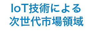 IoT技術による次世代市場領域
