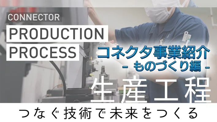 [コネクタ事業紹介-ものづくり編]　コネクタのものづくり技術と生産拠点のご紹介