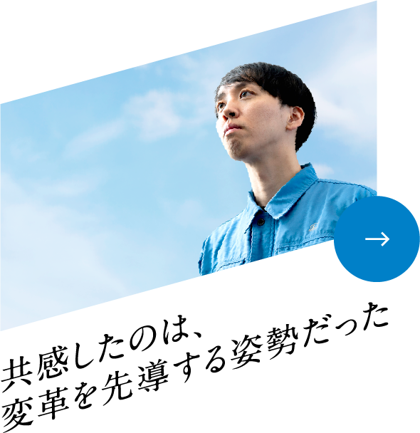 共感したのは、変革を先導する姿勢だった