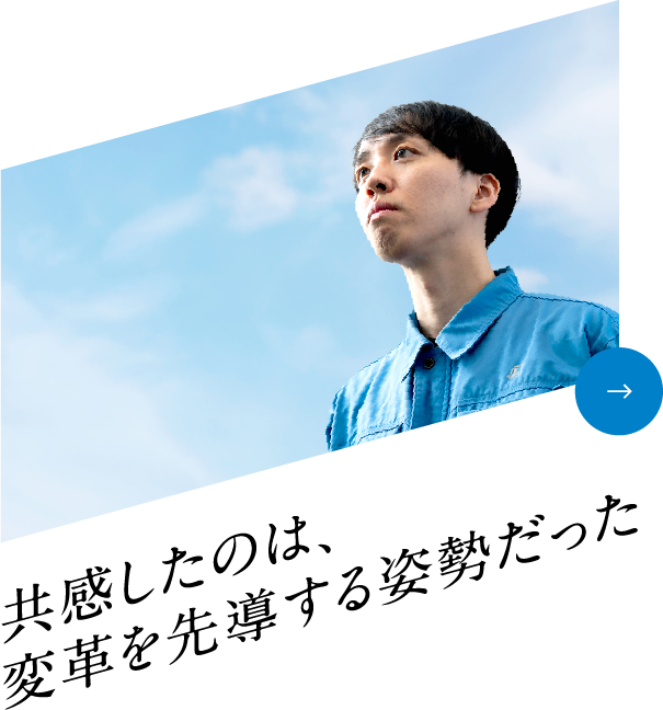 共感したのは、変革を先導する姿勢だった