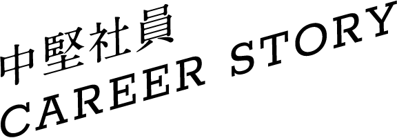 中堅社員CAREER STORY