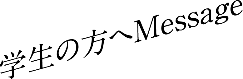 学生の方へMessage