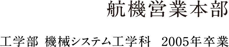 航機営業本部 工学部 機械システム工学科  2005年卒業