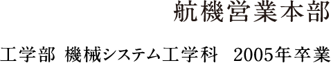 航機営業本部 工学部 機械システム工学科  2005年卒業