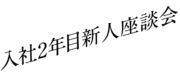 入社2年目新人座談会