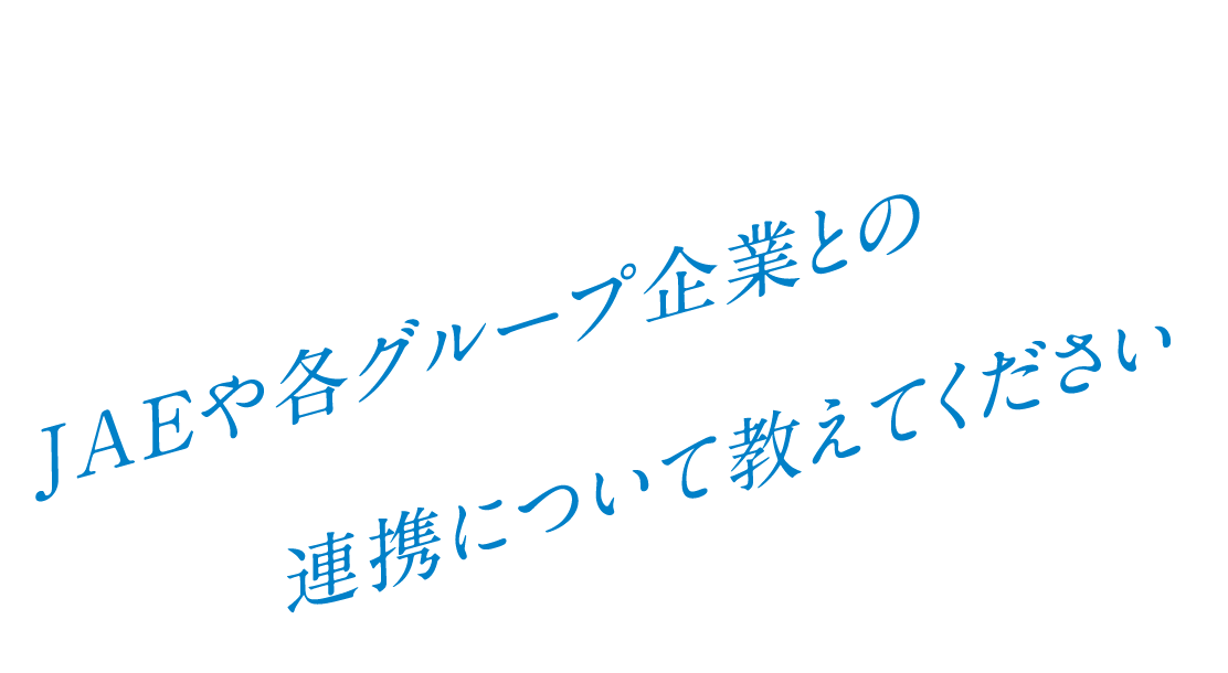 Q. JAEや各グループ企業との連携について教えてください