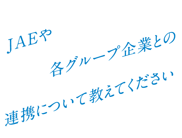 Q. JAEや各グループ企業との連携について教えてください