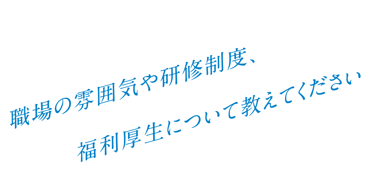 Q. 職場の雰囲気や研修制度、福利厚生について教えてください