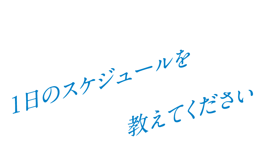 Q. 1日のスケジュールを教えてください