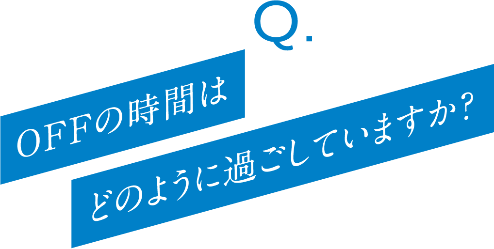Q. OFFの時間はどのように過ごしていますか?
