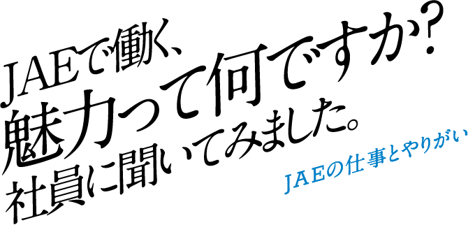 JAEで働く、魅力って何ですか？社員に聞いてみました。JAEの仕事とやりがい